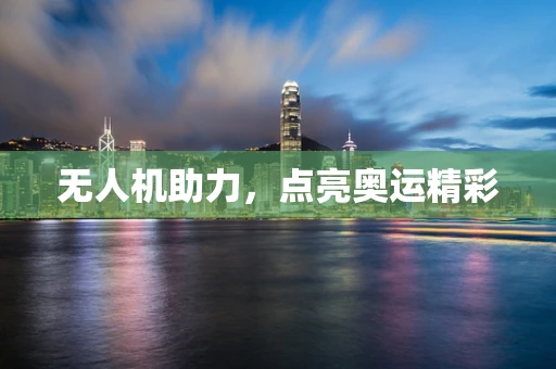 无人机助力，点亮奥运精彩