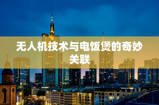 无人机技术与电饭煲的奇妙关联