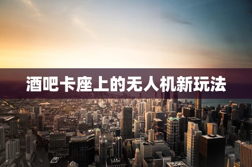 酒吧卡座上的无人机新玩法