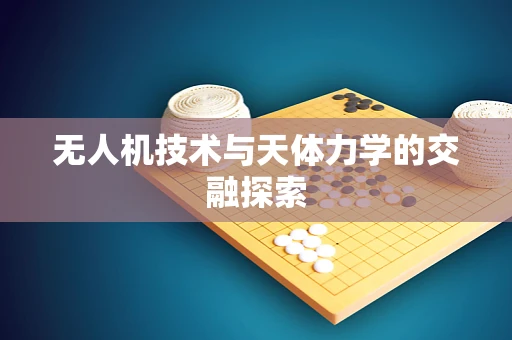 无人机技术与天体力学的交融探索