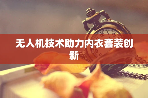 无人机技术助力内衣套装创新