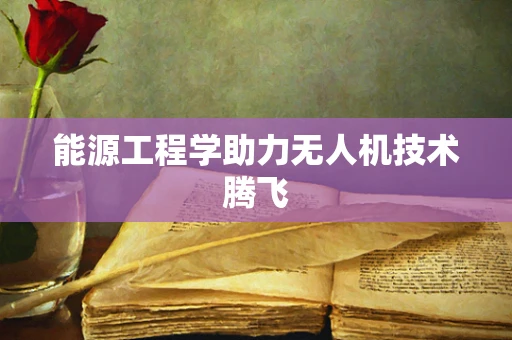 能源工程学助力无人机技术腾飞