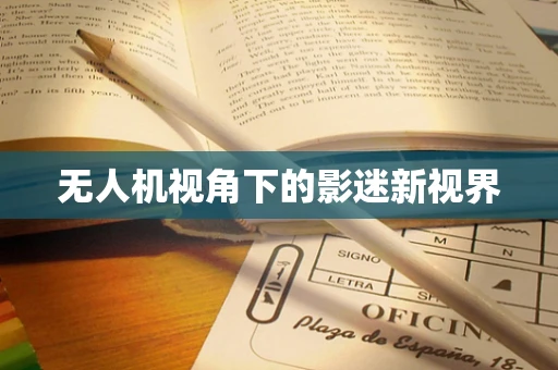 无人机视角下的影迷新视界