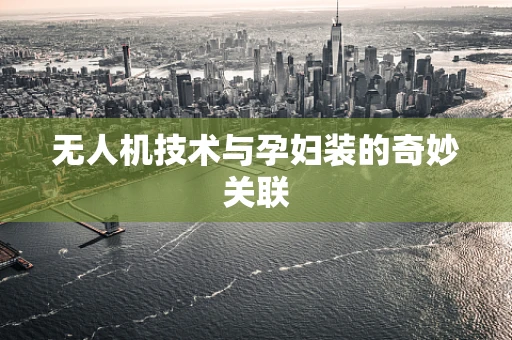 无人机技术与孕妇装的奇妙关联