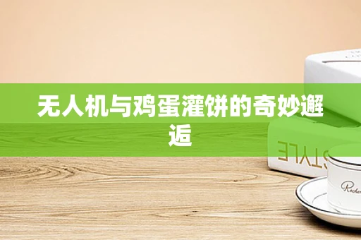 无人机与鸡蛋灌饼的奇妙邂逅