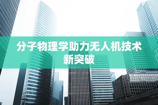 分子物理学助力无人机技术新突破