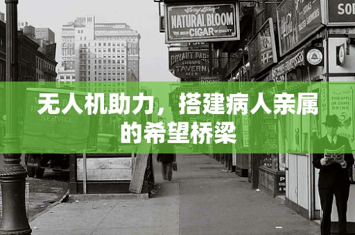 无人机助力，搭建病人亲属的希望桥梁