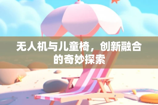 无人机与儿童椅，创新融合的奇妙探索