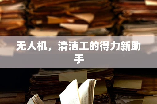 无人机，清洁工的得力新助手