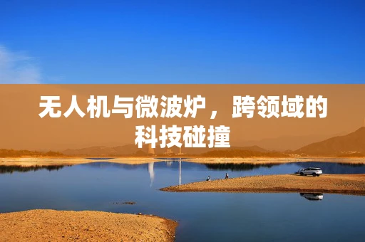 无人机与微波炉，跨领域的科技碰撞