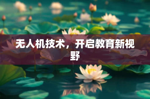 无人机技术，开启教育新视野