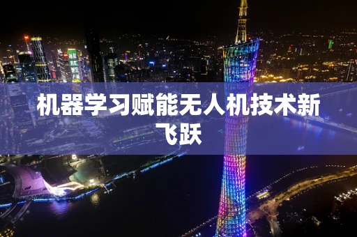 机器学习赋能无人机技术新飞跃