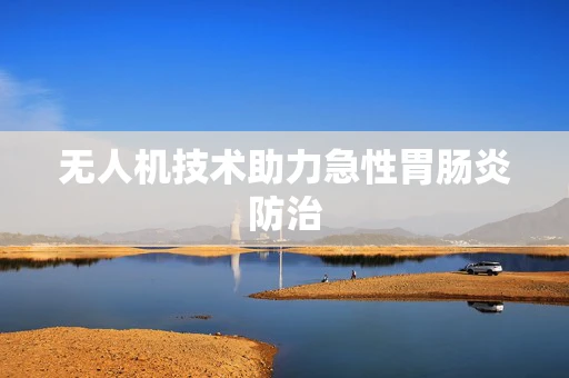 无人机技术助力急性胃肠炎防治