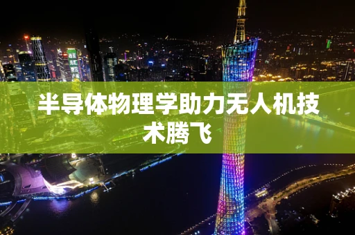 半导体物理学助力无人机技术腾飞