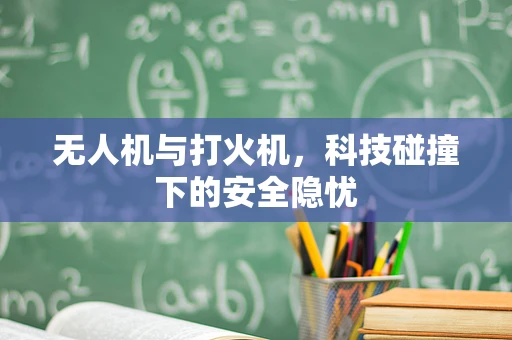 无人机与打火机，科技碰撞下的安全隐忧