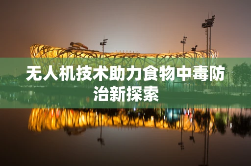 无人机技术助力食物中毒防治新探索