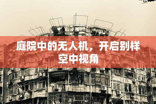 庭院中的无人机，开启别样空中视角