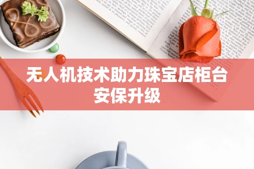 无人机技术助力珠宝店柜台安保升级