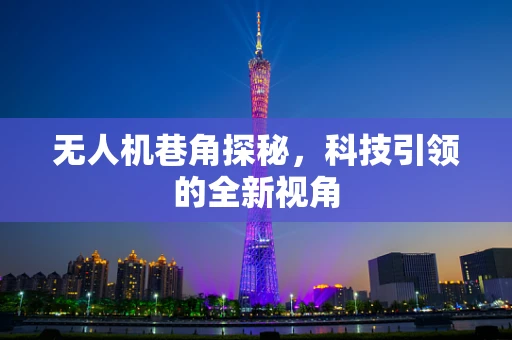 无人机巷角探秘，科技引领的全新视角