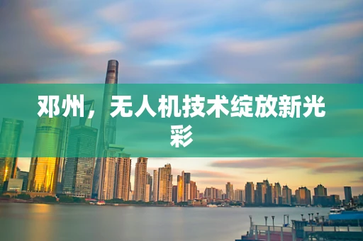 邓州，无人机技术绽放新光彩