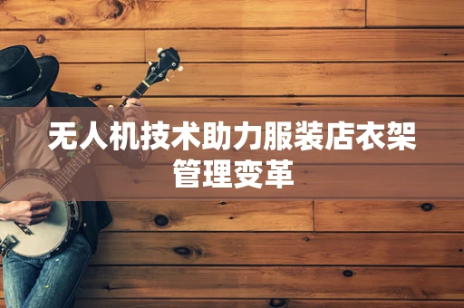 无人机技术助力服装店衣架管理变革