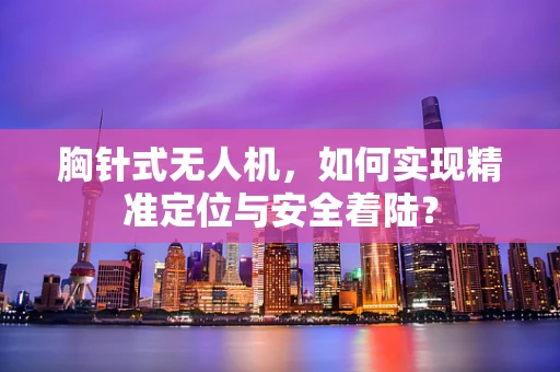 胸针式无人机，如何实现精准定位与安全着陆？