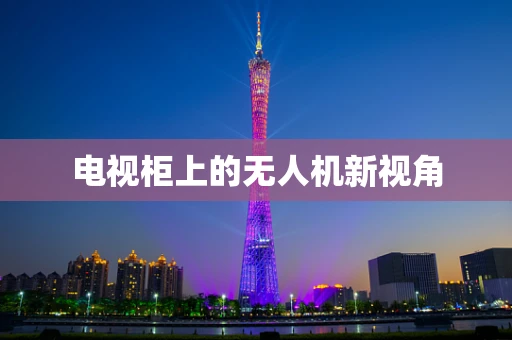 电视柜上的无人机新视角