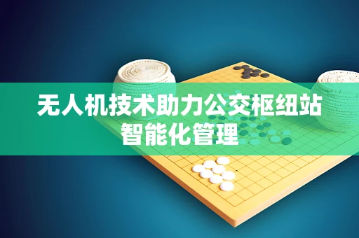 无人机技术助力公交枢纽站智能化管理