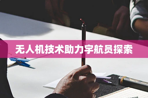 无人机技术助力宇航员探索