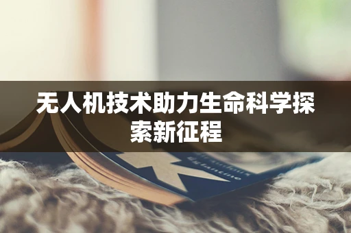 无人机技术助力生命科学探索新征程