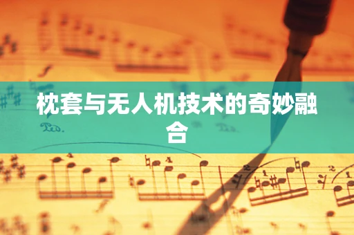 枕套与无人机技术的奇妙融合