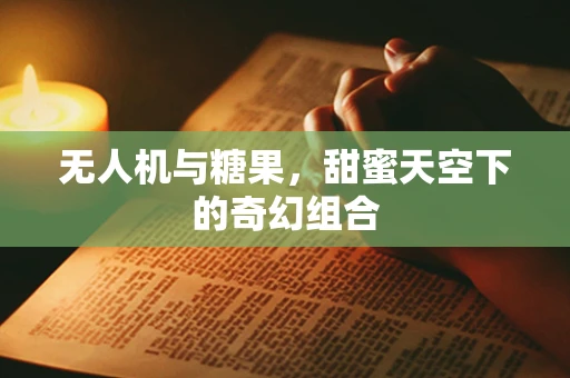 无人机与糖果，甜蜜天空下的奇幻组合