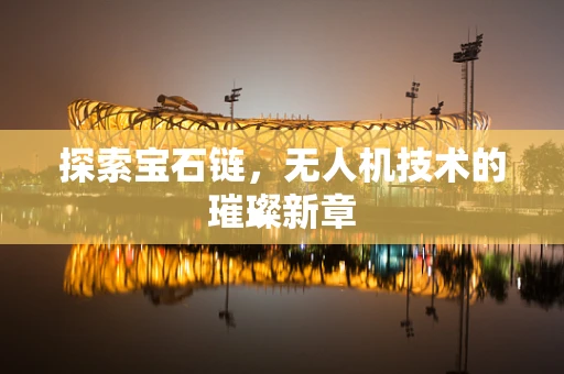 探索宝石链，无人机技术的璀璨新章