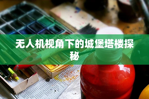 无人机视角下的城堡塔楼探秘