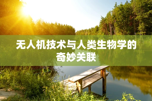 无人机技术与人类生物学的奇妙关联