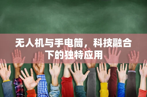 无人机与手电筒，科技融合下的独特应用