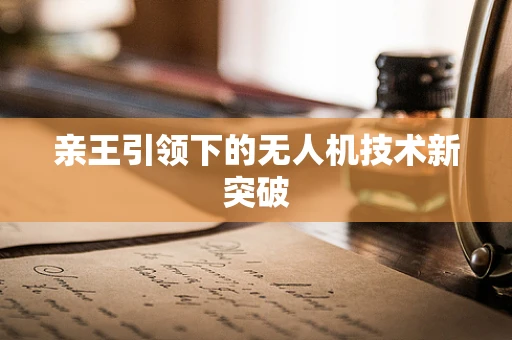 亲王引领下的无人机技术新突破