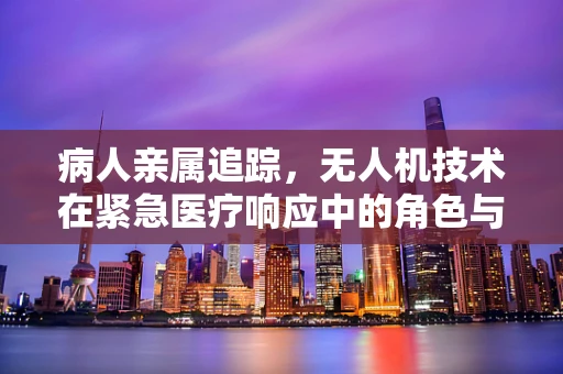 病人亲属追踪，无人机技术在紧急医疗响应中的角色与挑战