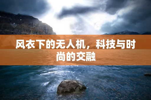 风衣下的无人机，科技与时尚的交融