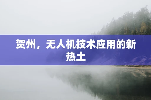 贺州，无人机技术应用的新热土
