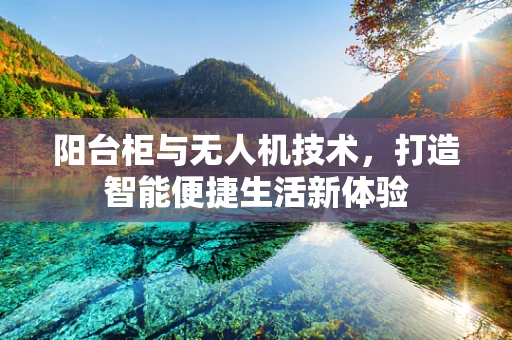阳台柜与无人机技术，打造智能便捷生活新体验