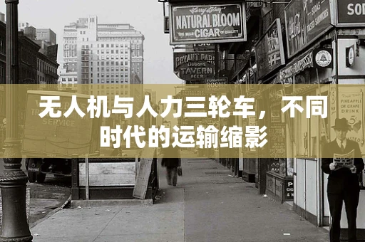 无人机与人力三轮车，不同时代的运输缩影