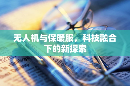 无人机与保暖服，科技融合下的新探索