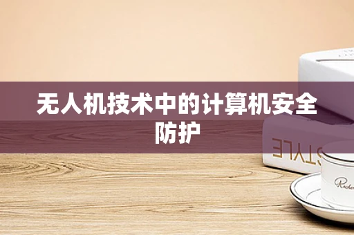 无人机技术中的计算机安全防护