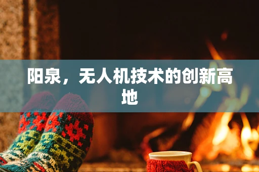 阳泉，无人机技术的创新高地