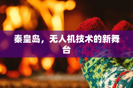 秦皇岛，无人机技术的新舞台