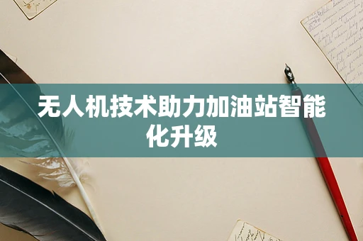 无人机技术助力加油站智能化升级