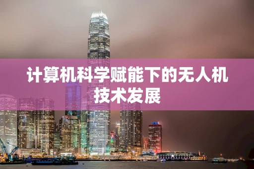 计算机科学赋能下的无人机技术发展