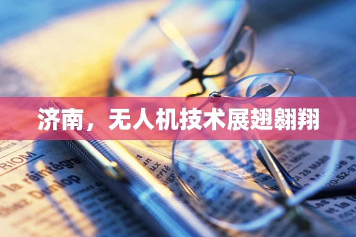 济南，无人机技术展翅翱翔