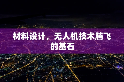 材料设计，无人机技术腾飞的基石